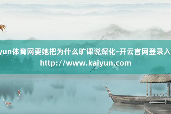 开yun体育网要她把为什么旷课说深化-开云官网登录入口 http://www.kaiyun.com